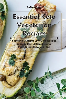 Essential Keto Vegetarian Recipes: Easy and Delicious Low-Carb Recipes to Enjoy the Full Benefits of a Plant-Based Ketogenic Diet by Wong, Lidia