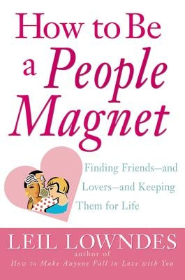How to Be a People Magnet: Finding Friends--and Lovers--and Keeping Them for Life by Lowndes, Leil