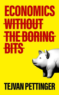 Economics Without the Boring Bits: An Enlightening Guide to the Dismal Science by Pettinger, Tejvan