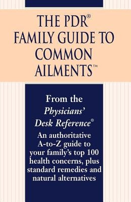 The PDR Family Guide to Common Ailments: An Authoritative A-To-Z Guide to Your Family's Top 100 Health Concerns, Plus Standard Remedies and Natural Al by Physicians Desk Reference