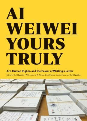 AI Weiwei: Yours Truly: Art, Human Rights, and the Power of Writing a Letter (Art Books, AI Weiwei Art, Social Activism, Human Rights, Contemp by Spalding, David
