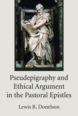 Pseudepigraphy and Ethical Argument in the Pastoral Epistles by Donelson, Lewis R.