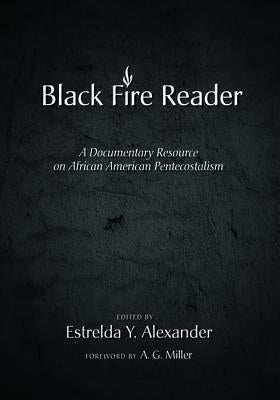 The Black Fire Reader: A Documentary Resource on African American Pentecostalism by Alexander, Estrelda Y.