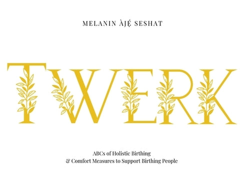 Twerk: ABCs of Holistic Birthing and Comfort Measures to Support Birthing People by Seshat, Melanin Àjé