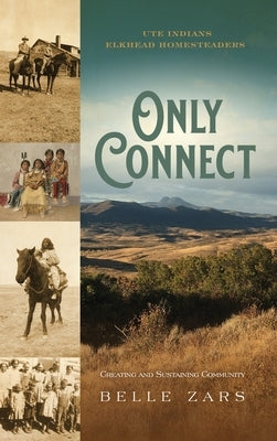 Only Connect Ute Indians/Elkhead Homesteaders: Creating and Sustaining Community by Zars, Belle