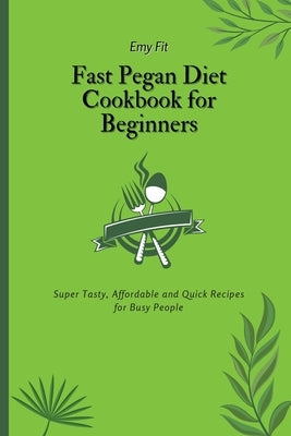 Fast Pegan Diet Cookbook for Beginners: Super Tasty, Affordable and Quick Recipes for Busy People by Fit, Emy