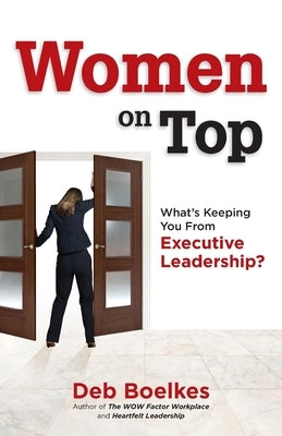 Women on Top: What's Keeping You From Executive Leadership? by Boelkes, Deb