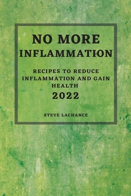 No More Inflammation - 2022: Recipes to Reduce Inflammation and Gain Health by LaChance, Steve