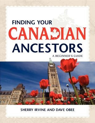 Finding Your Canadian Ancestors: A Beginner's Guide by Irvine, Sherry