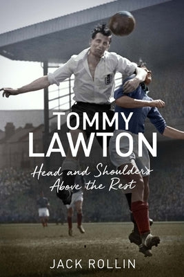 Tommy Lawton: Head and Shoulders Above the Rest by Rollin, Jack