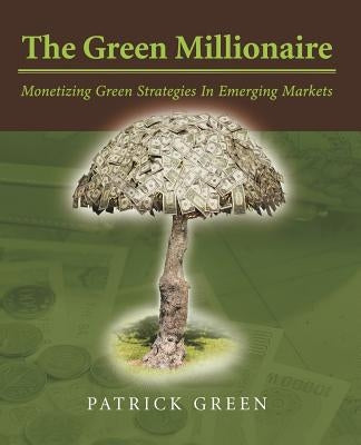 The Green Millionaire: Monetizing Green Strategies In Emerging Markets by Green, Patrick