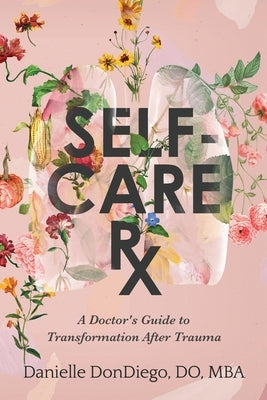 Self-Care Rx: A Doctor's Guide to Transformation After Trauma: A Doctor's Guide to by Dondiego, Do Mba