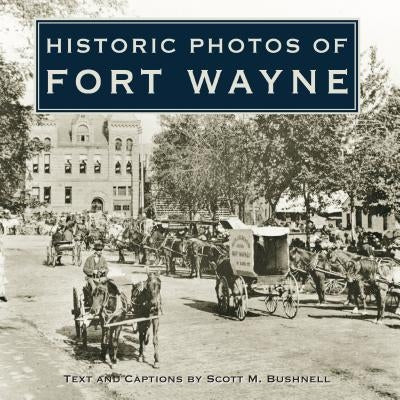 Historic Photos of Fort Wayne by Bushnell, Scott M.