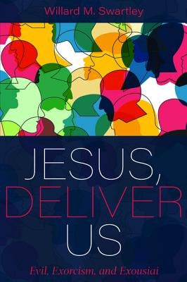 Jesus, Deliver Us: Evil, Exorcism, and Exousiai by Swartley, Willard M.