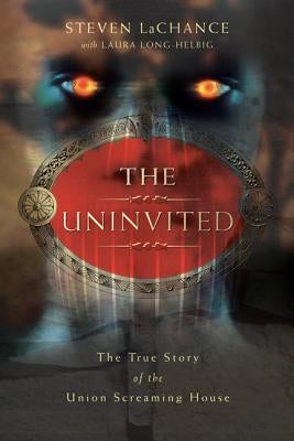 The Uninvited: The True Story of the Union Screaming House by LaChance, Steven A.