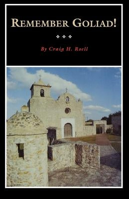 Remember Goliad!, Volume 9: A History of La Bahía by Roell, Craig H.