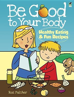 Be Good to Your Body: Healthy Eating & Fun Recipes by Fulcher, Roz