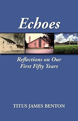 Echoes: Reflections on Our First Fifty Years by Benton, Titus James