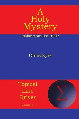 A Holy Mystery: Taking Apart the Trinity by Eyre, Chris