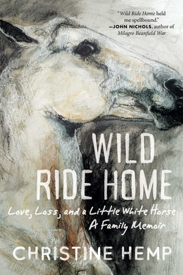Wild Ride Home: Love, Loss, and a Little White Horse, a Family Memoir by Hemp, Christine