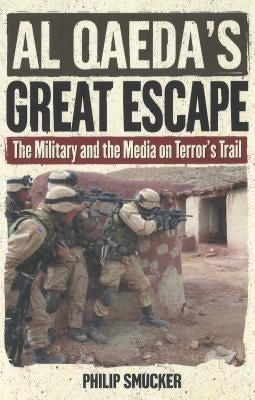 Al Qaeda's Great Escape: The Military and the Media on Terror's Trail by Smucker, Philip