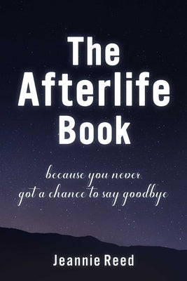 The Afterlife Book: Because You Never Got a Chance to Say Goodbye by Reed, Jeannie
