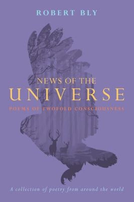News of the Universe: Poems of Twofold Consciousness by Bly, Robert