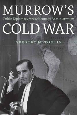 Murrow's Cold War: Public Diplomacy for the Kennedy Administration by Tomlin, Gregory M.
