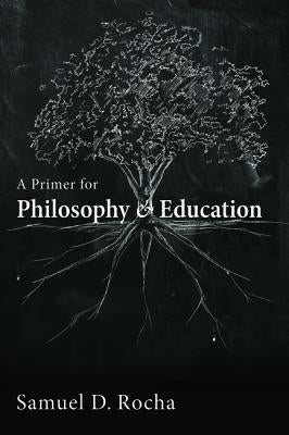 A Primer for Philosophy and Education by Rocha, Samuel D.
