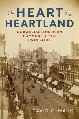 The Heart of the Heartland: Norwegian American Community in the Twin Cities by Mauk, David C.