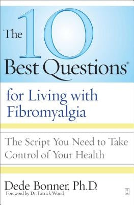 10 Best Questions for Living with Fibromyalgia: The Script You Need to Take Control of Your Health by Bonner, Dede