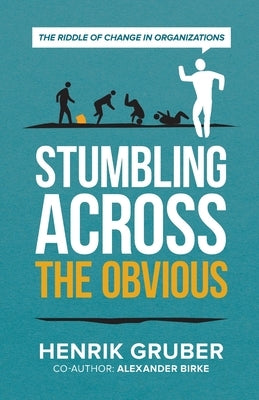 Stumbling across the obvious: The riddle of change in organizations by Gruber, Henrik