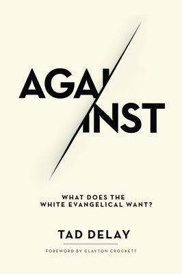 Against: What Does the White Evangelical Want? by Delay, Tad
