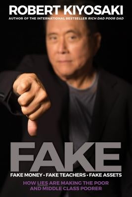 Fake: Fake Money, Fake Teachers, Fake Assets: How Lies Are Making the Poor and Middle Class Poorer by Kiyosaki, Robert T.