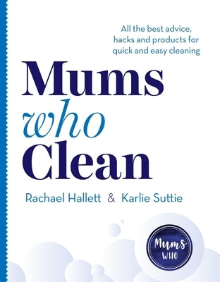 Mums Who Clean: All the Best Advice, Hacks and Products for Quick and Easy Cleaning by Hallett, Rachael