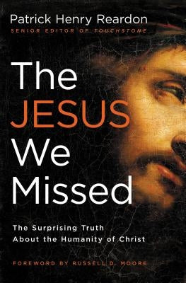 The Jesus We Missed: The Surprising Truth about the Humanity of Christ by Reardon, Patrick Henry