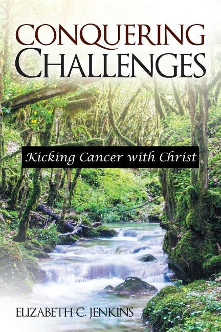 Conquering Challenges: Kicking Cancer with Christ by Jenkins, Elizabeth C.