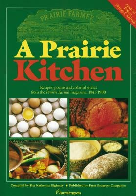 A Prairie Kitchen: Recipes, Poems and Colorful Stories from the Prairie Farmer Magazine, 1841-1900 by Eighmey, Rae Katherine