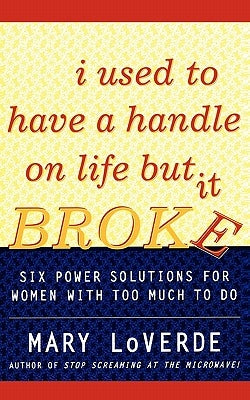 I Used to Have a Handle on Life But It Broke: Six Power Solutions for Women with Too Much to Do by Loverde, Mary