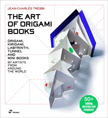 The Art of Origami Books: Origami, Kirigami, Labyrinth, Tunnel and Mini Books by Artists from Around the World by Trebbi, Jean-Charles