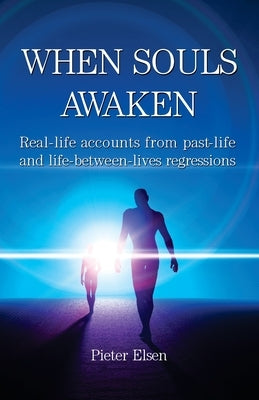 When Souls Awaken; Real-life accounts of past-life and life-between-lives regressions by Elsen, Pieter J.