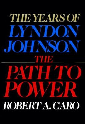 The Path to Power: The Years of Lyndon Johnson I by Caro, Robert A.
