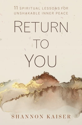 Return to You: 11 Spiritual Lessons for Unshakable Inner Peace by Kaiser, Shannon