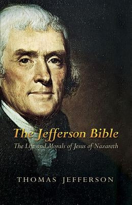 The Jefferson Bible: The Life and Morals of Jesus of Nazareth by Jefferson, Thomas
