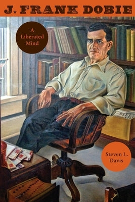 J. Frank Dobie: A Liberated Mind by Davis, Steven L.