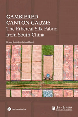 Gambiered Canton Gauze: Ethereal Silk Fabric from South China by Editorial Board, Elegant Guangdong Serie