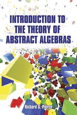 Introduction to the Theory of Abstract Algebras by Pierce, Richard S.