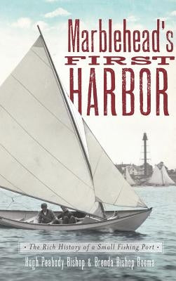 Marblehead's First Harbor: The Rich History of a Small Fishing Port by Bishop, Hugh Peabody
