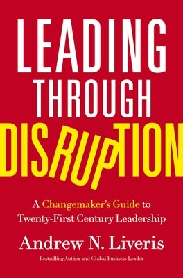 Leading Through Disruption: A Changemaker's Guide to Twenty-First Century Leadership by Liveris, Andrew