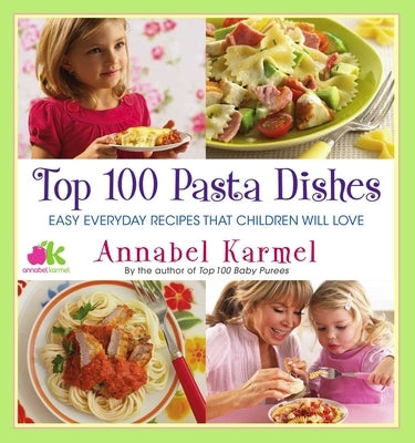 Top 100 Pasta Dishes: Easy Everyday Recipes That Children Will Love by Karmel, Annabel